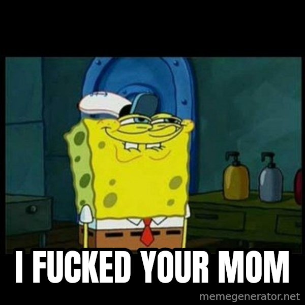 Don't you, Squidward? meme: i fucked your mom