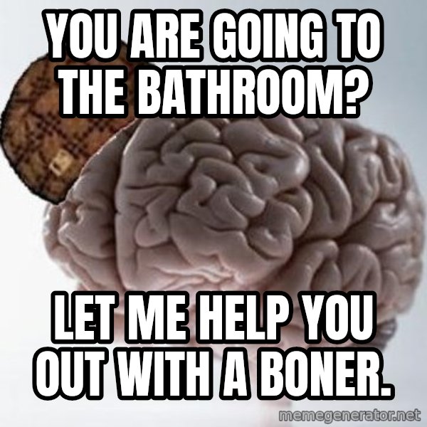 Scumbag Brain meme: you are going to the bathroom? / Let me help you out with a boner.