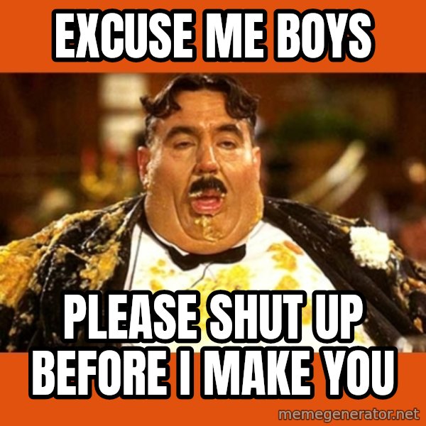 Fat Guy meme: excuse me boys / please shut up before i make you