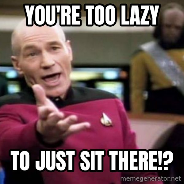 Picard Wtf meme: You're too lazy / To just sit there!?
