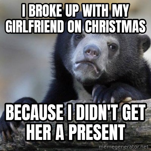 Confession Bear meme: I broke up with my girlfriend on christmas / Because i didn't get her  a present