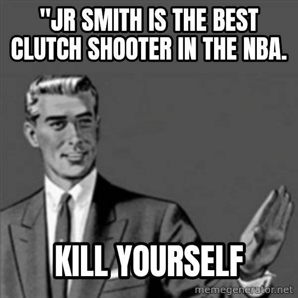 Correction Guy meme: "JR SMITH IS THE BEST CLUTCH SHOOTER IN THE NBA. / KILL YOURSELF