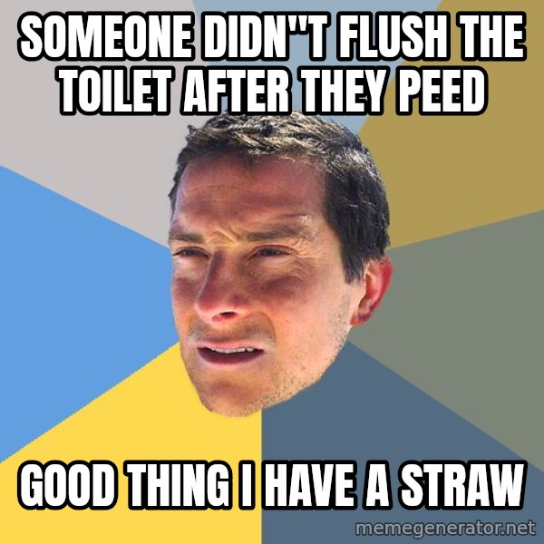 Bear Grylls meme: someone didn''t flush the toilet after they peed / good thing I have a straw