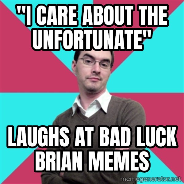 Privilege Denying Dude meme: "I care about the unfortunate" / Laughs at bad luck brian memes
