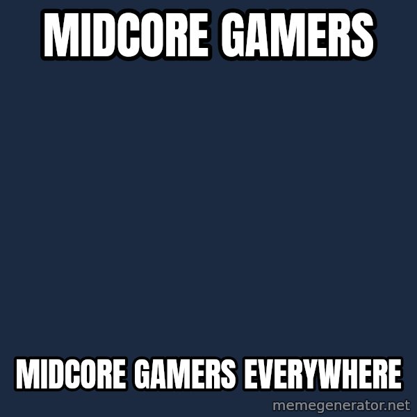X, X Everywhere  meme: Midcore gamers / Midcore gamers everywhere