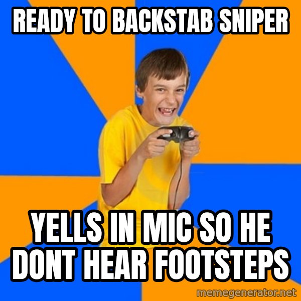 Annoying Gamer Kid meme: Ready to backstab sniper / yells in mic so he dont hear footsteps