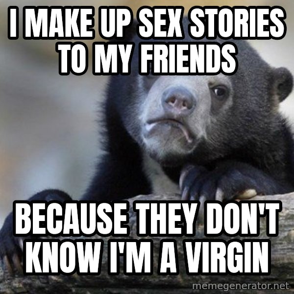 Confession Bear meme: i make up sex stories to my friends / because they don't know i'm a virgin