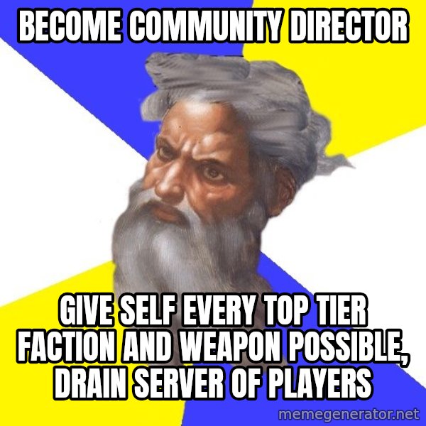 Advice God meme: BECOME COMMUNITY DIRECTOR / GIVE SELF EVERY TOP TIER FACTION AND WEAPON POSSIBLE, DRAIN SERVER OF PLAYERS
