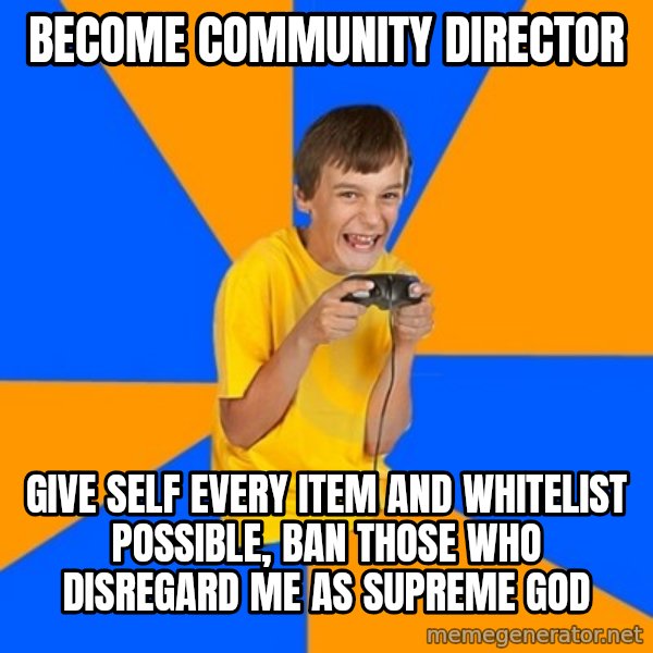Annoying Gamer Kid meme: BECOME COMMUNITY DIRECTOR / GIVE SELF EVEry item AND WHITELIST POSSIBLE, BAN THOSE WHO DISREGARD ME AS SUPREME GOD