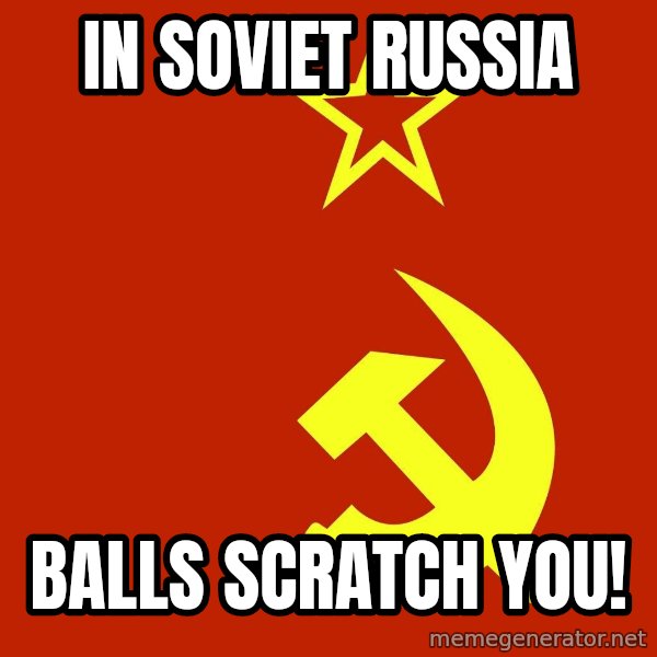 In Soviet Russia meme: IN SOVIET RUSSIA / BALLS SCRATCH YOU!