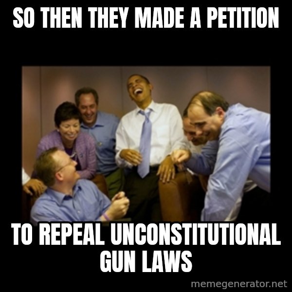obama laughing  meme: SO THEN THEY MADE A PETITION / TO REPEAL UNCONSTITUTIONAL GUN LAWS