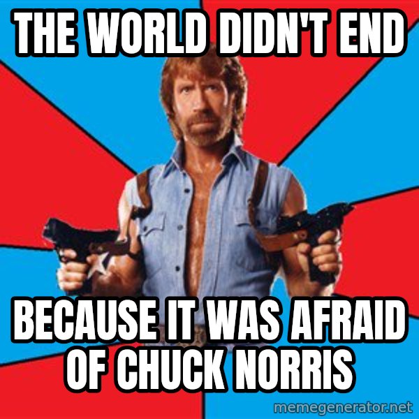 Chuck Norris  meme: the world didn't end / because it was afraid of chuck norris
