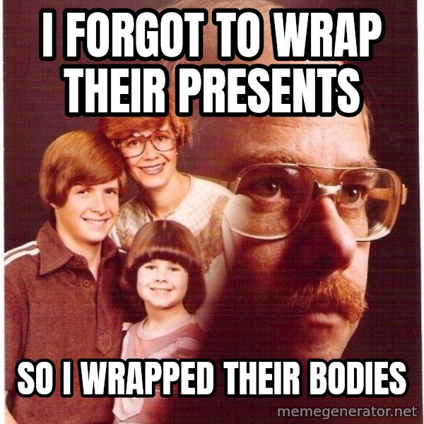 Vengeance Dad meme: I Forgot to Wrap Their presents / So i wrapped their bodies