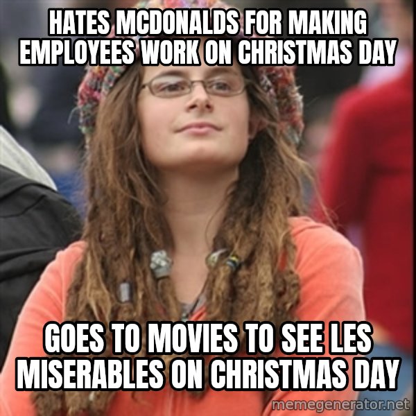 College Liberal meme: hates McDonalds for making employees work on christmas day / Goes to movies to see les miserables on christmas day
