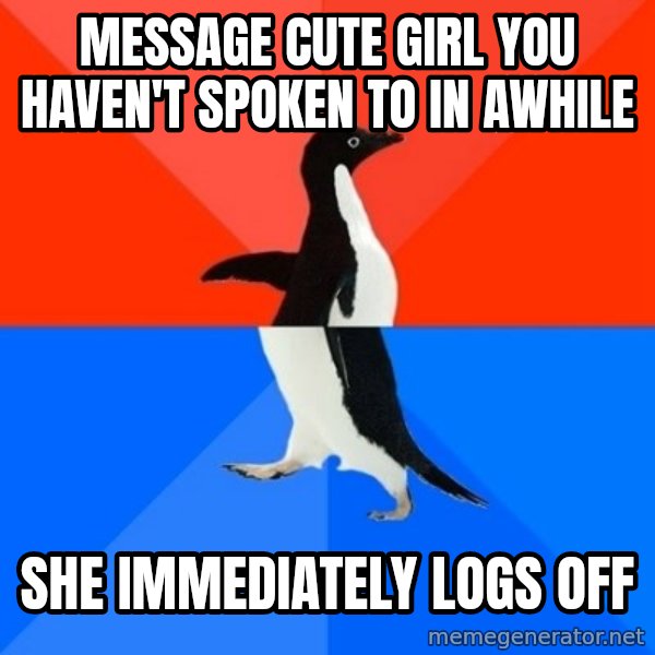 Socially Awesome Awkward Penguin meme: Message cute girl you haven't spoken to in awhile / she IMMEDIATELY logs off