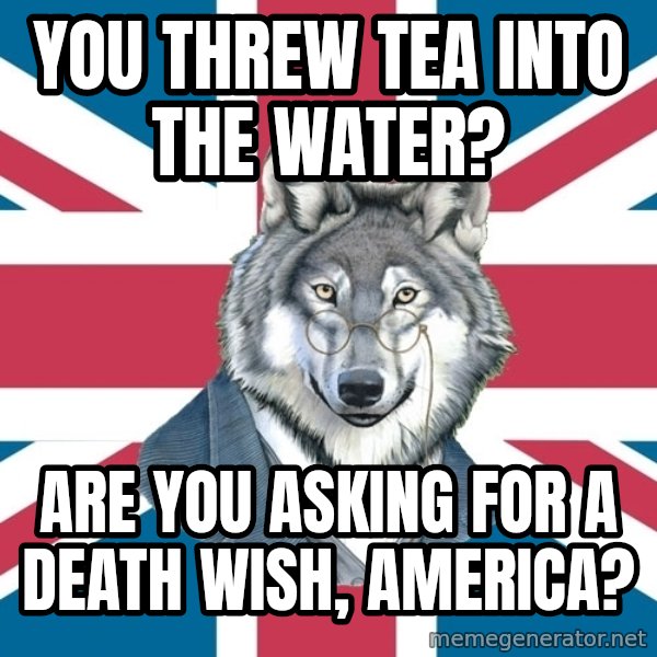 Sir Courage Wolf Esquire meme: You threw tea into the water? / Are you asking for a death wish, america?