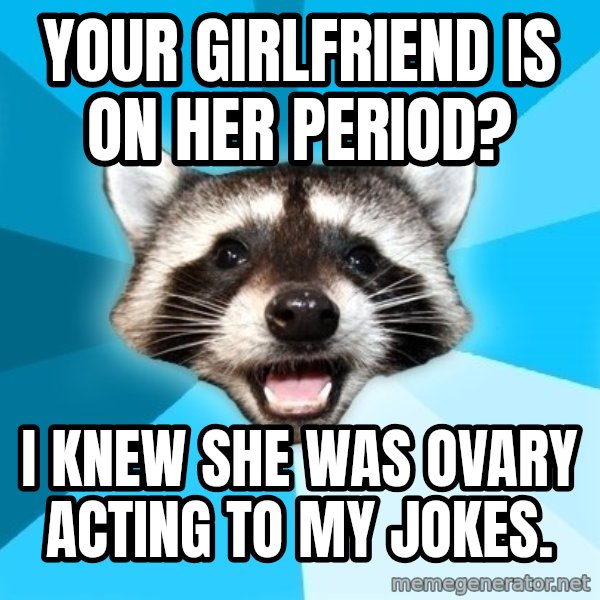 Lame Pun Coon meme: Your girlfriend is on her period? / I knew she was ovary acting to my jokes.