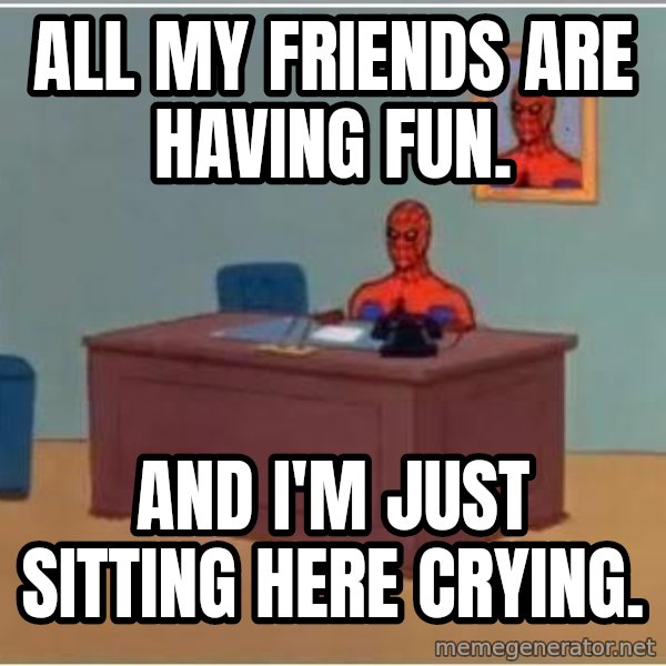 Spiderman Desk meme: All my friends are haVing fun. / And I'm jUst sitting here crying.
