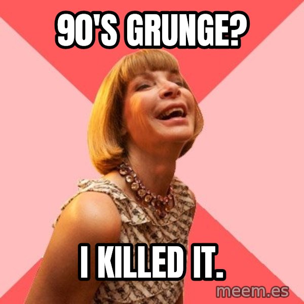 Amused Anna Wintour meme: 90's grunge? / I killed it.