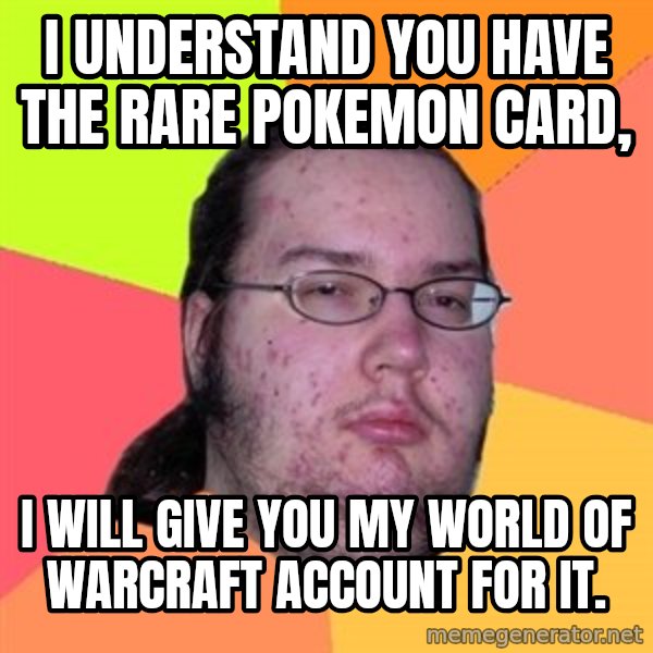 Butthurt Dweller meme: i understand you have the rare pokemon card, / i will give you my world of warcraft account for it.