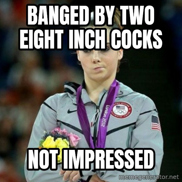 McKayla Maroney Not Impressed meme: banged by two eight inch cocks / not impressed
