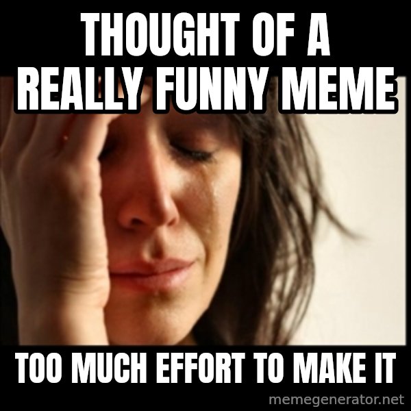 First World Problems meme: Thought of a really funny meme / Too much effort to make it
