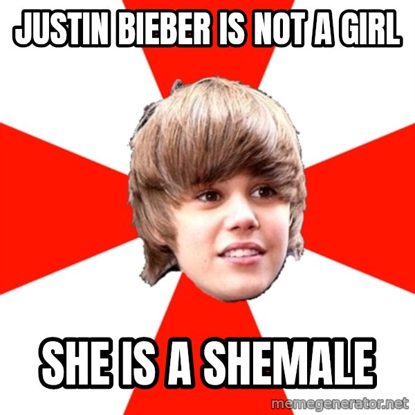 Justin Bieber meme: JUSTIN BIEBER IS NOT A GIRL / SHE IS A SHEMALE