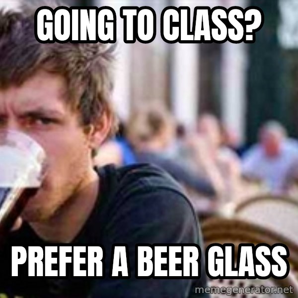 The Lazy College Senior meme: Going to class? / Prefer a beer glass