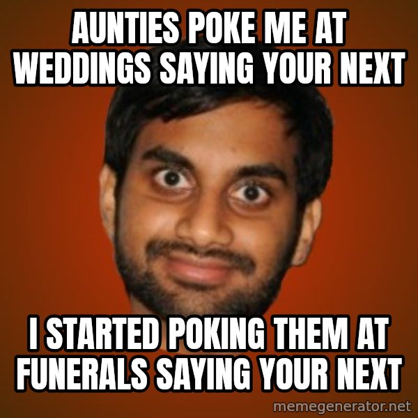 Generic Indian Guy meme: AUNTIES POKE ME AT WEDDINGS SAYING YOUR NEXT / I STARTED POKING THEM AT FUNERALS SAYING YOUR NEXT