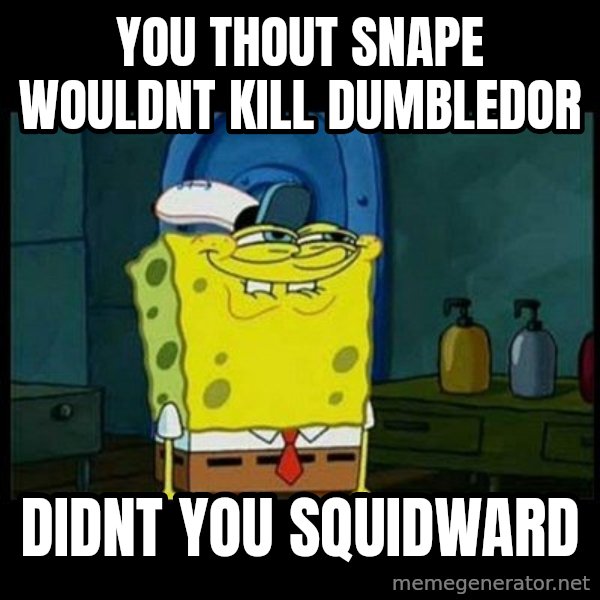 Don't you, Squidward? meme: you thout snape wouldnt kill dumbledor / didnt you squidward