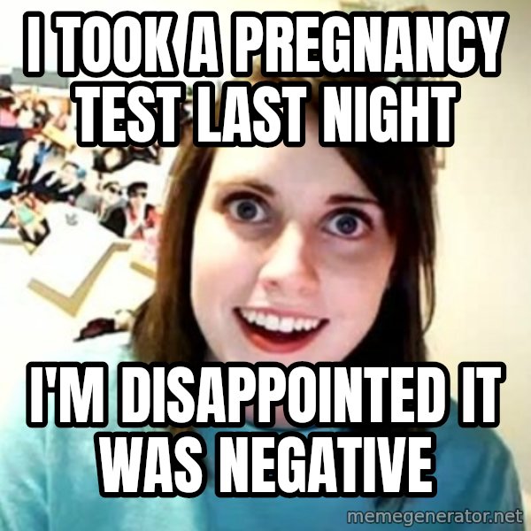 Overly Attached Girlfriend meme: I took a pregnancy test last night / I'm disappointed it was negative