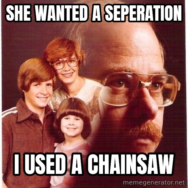 Vengeance Dad meme: she wanted a seperation / i used a chainsaw