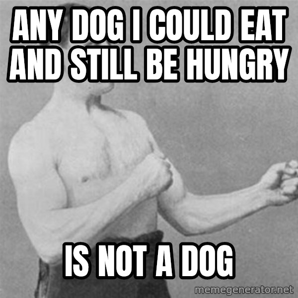 overly manlyman meme: any dog i could eat and still be hungry / is not a dog