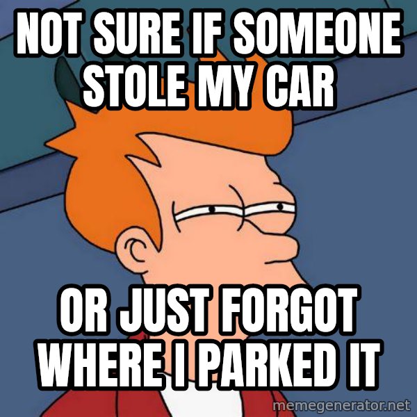 Futurama Fry meme: NOT SURE IF SOMEONE STOLE MY CaR / OR JUST FORGOT WHERE I PaRKED IT