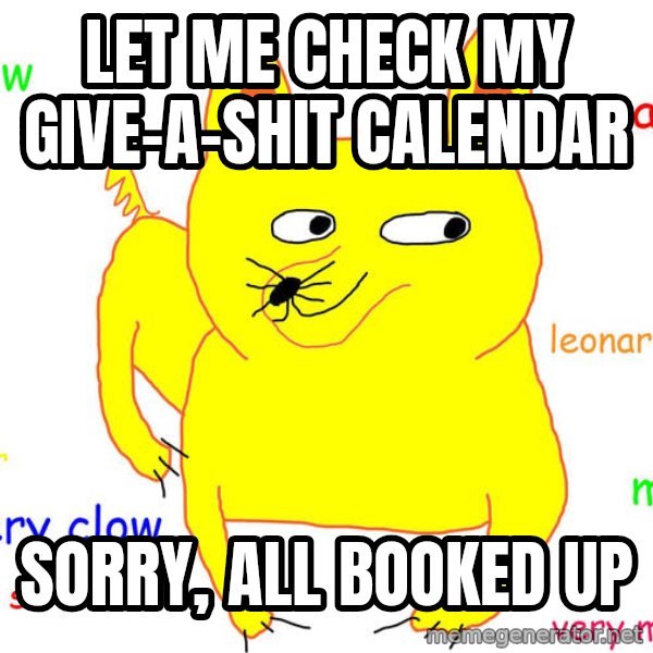 Grumpy Cat  meme: Let me check my Give-A-Shit Calendar / Sorry, All booked up