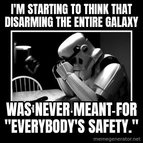 Sad Trooper meme: i'm starting to think that disarming the entire galaxy / was never meant for "everybody's safety."