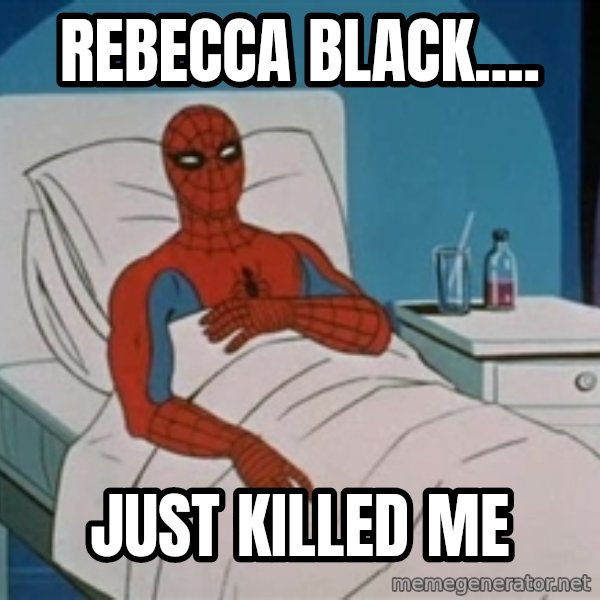 spiderman hospital meme: REBECCA bLACK.... / JUST KILLED ME
