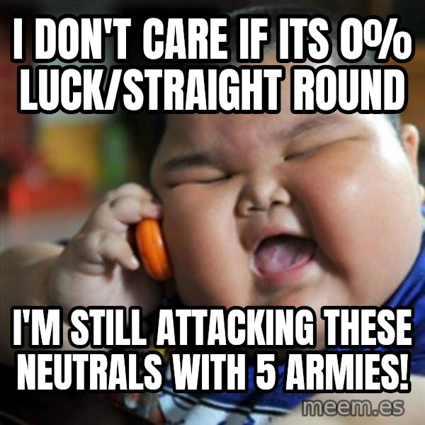 fat chinese kid meme: I don't Care if its              0% Luck/Straight Round / I'm still attacking these neutrals with 5 armies!