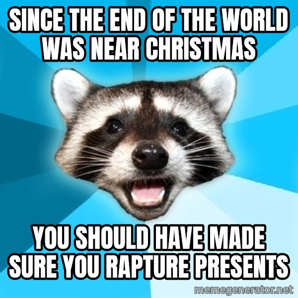 Lame Pun Coon meme: since the end of the world was near christmas / you should have made sure you rapture presents