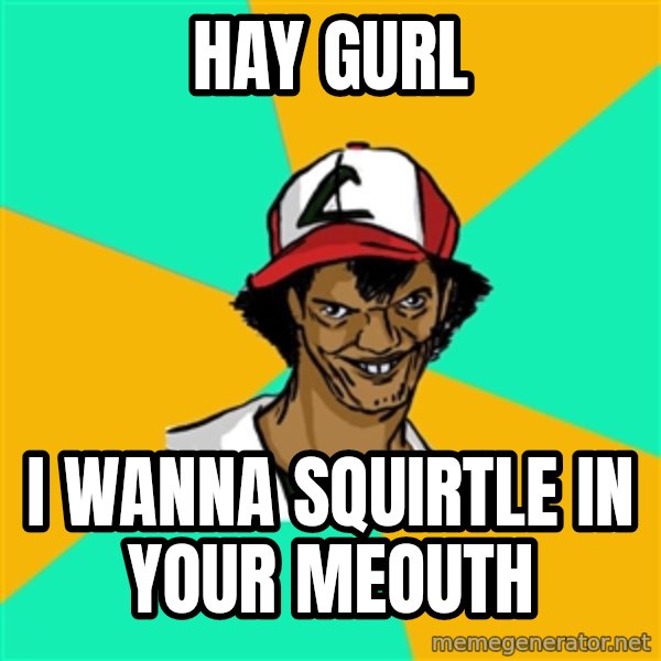 Ash Pedreiro meme: hay gurl / i wanna squirtle in your meouth