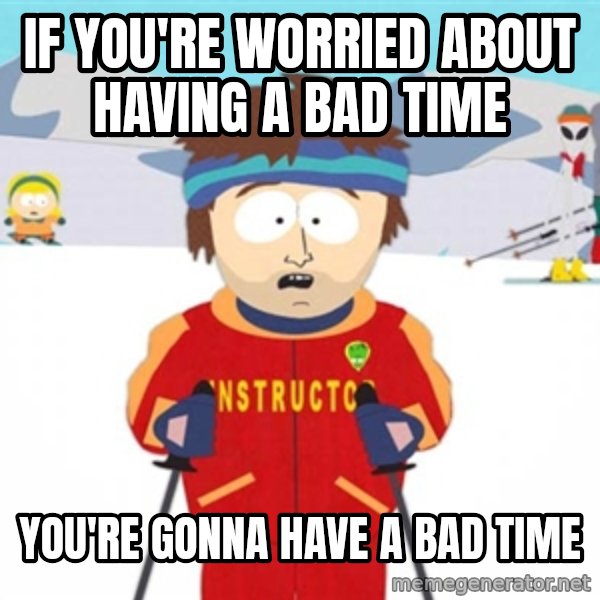 SouthPark Bad Time meme meme: If you're worried about having a bad time / you're gonna have a bad time