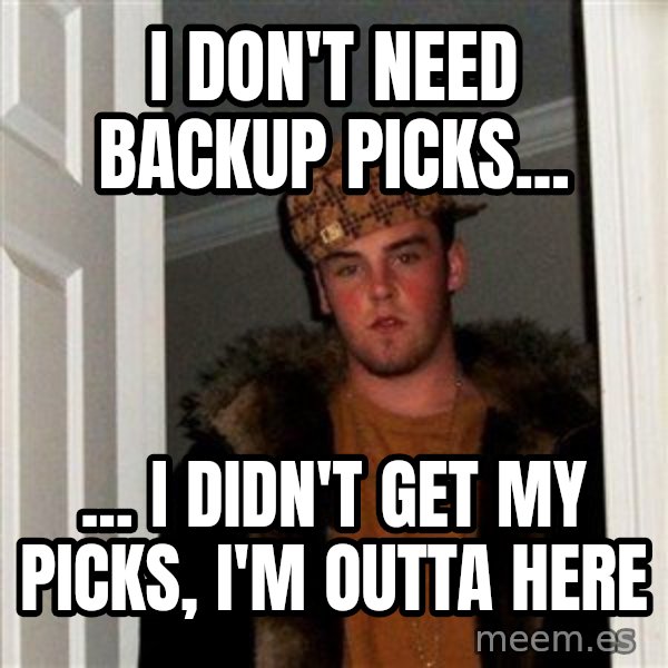 Scumbag Steve meme: I don't need backup picks... / ... i didn't get my picks, I'm outta here