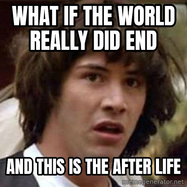Conspiracy Keanu meme: what if the world really did end / and this is the after life