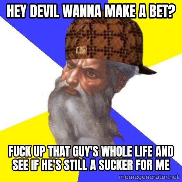 Scumbag God meme: hey devil wanna make a bet? / fuck up that guy's whole life and see if he's still a sucker for me