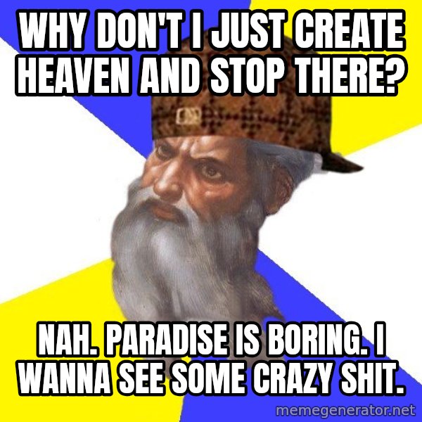Scumbag God meme: why don't i just create heaven and stop there? / nah. paradise is boring. i wanna see some crazy shit.
