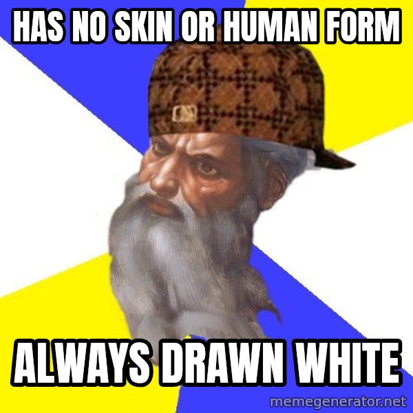 Scumbag God meme: has no skin or human form / always drawn white