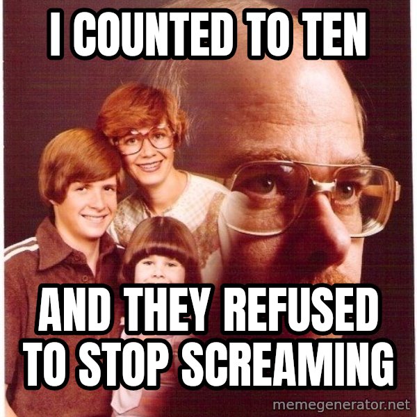 Vengeance Dad meme: i counted to ten / and they refused to stop screaming