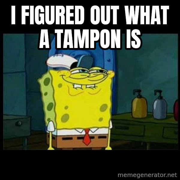 Don't you, Squidward? meme: I FIGURED OUT WHAT A TAMPON IS