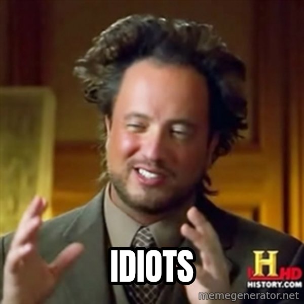 ancient alien guy meme: Idiots