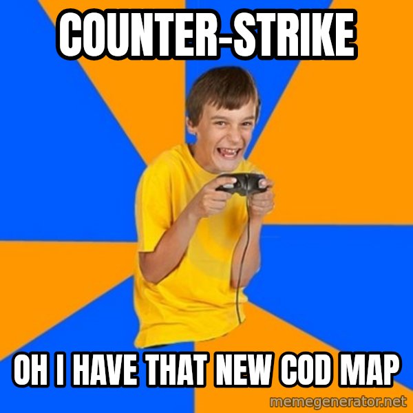 Annoying Gamer Kid meme: Counter-strike / Oh i hAVE that new cod MAP